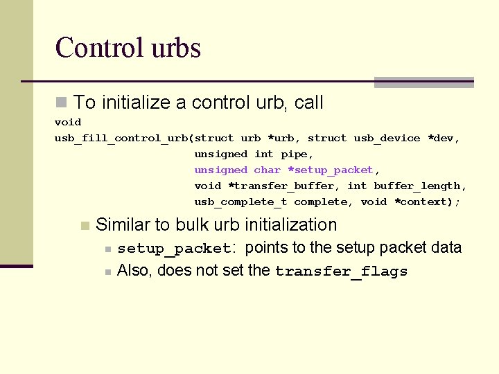 Control urbs n To initialize a control urb, call void usb_fill_control_urb(struct urb *urb, struct