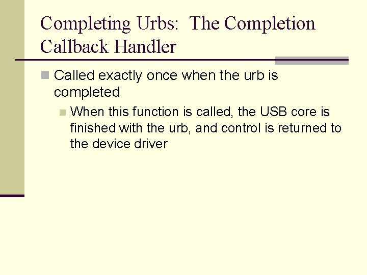 Completing Urbs: The Completion Callback Handler n Called exactly once when the urb is