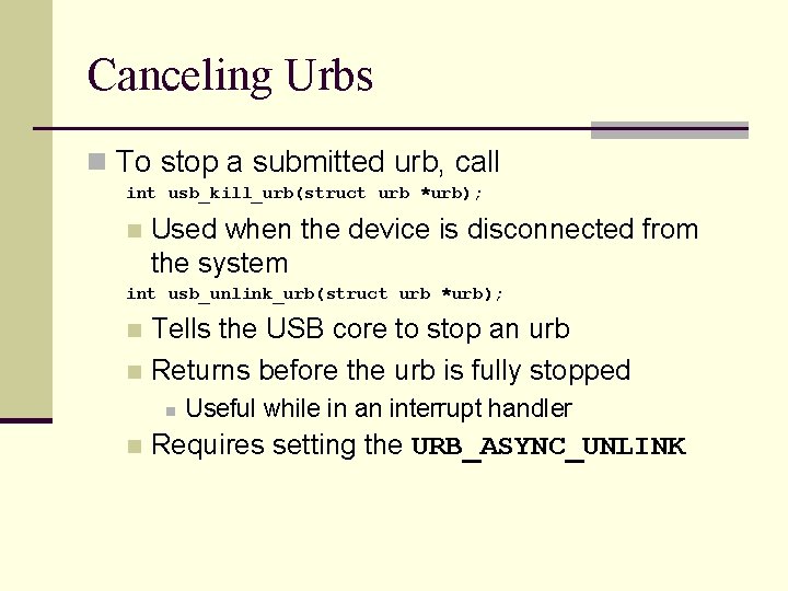 Canceling Urbs n To stop a submitted urb, call int usb_kill_urb(struct urb *urb); n