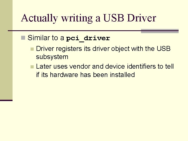 Actually writing a USB Driver n Similar to a pci_driver Driver registers its driver