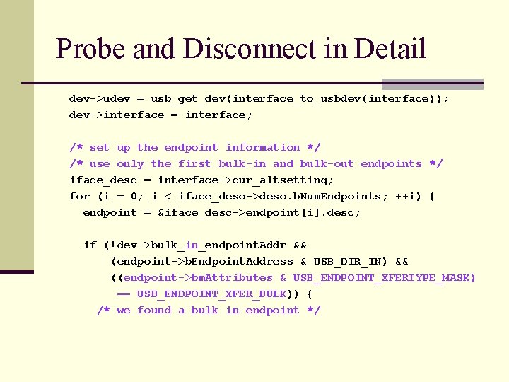 Probe and Disconnect in Detail dev->udev = usb_get_dev(interface_to_usbdev(interface)); dev->interface = interface; /* set up