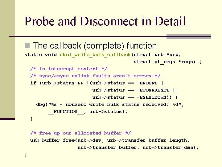 Probe and Disconnect in Detail n The callback (complete) function static void skel_write_bulk_callback(struct urb