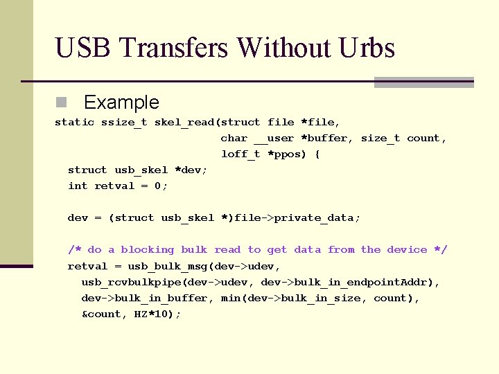 USB Transfers Without Urbs n Example static ssize_t skel_read(struct file *file, char __user *buffer,