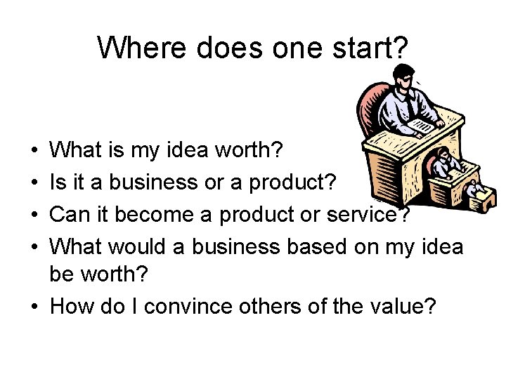 Where does one start? • • What is my idea worth? Is it a