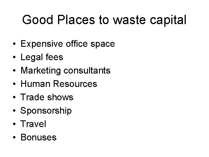Good Places to waste capital • • Expensive office space Legal fees Marketing consultants