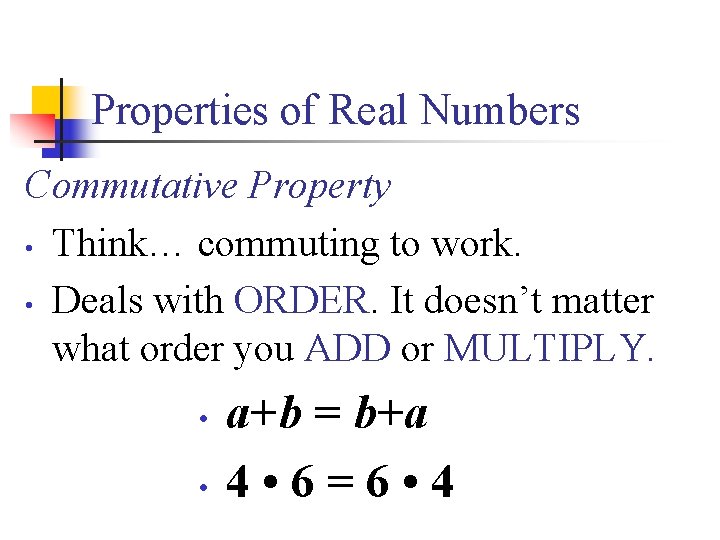 Properties of Real Numbers Commutative Property • Think… commuting to work. • Deals with