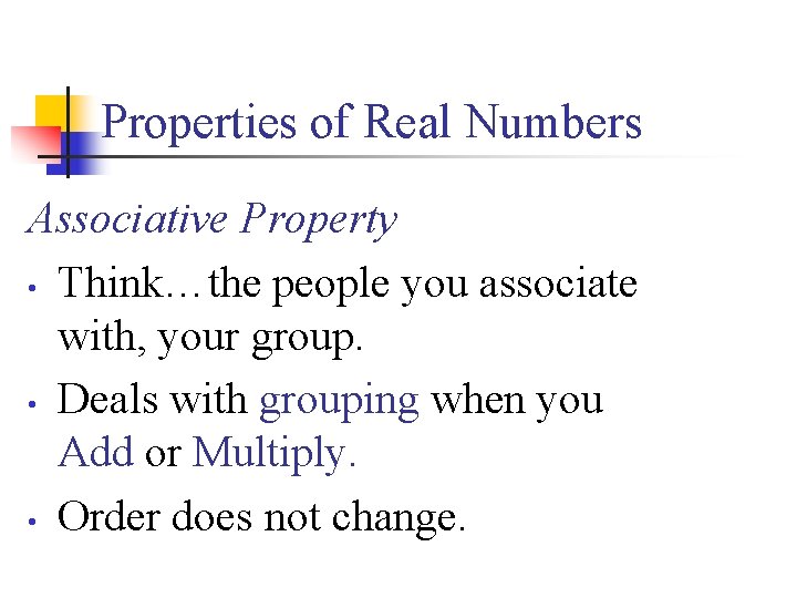 Properties of Real Numbers Associative Property • Think…the people you associate with, your group.