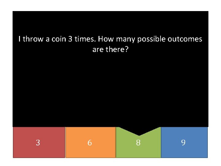 I throw a coin 3 times. How many possible outcomes are there? 