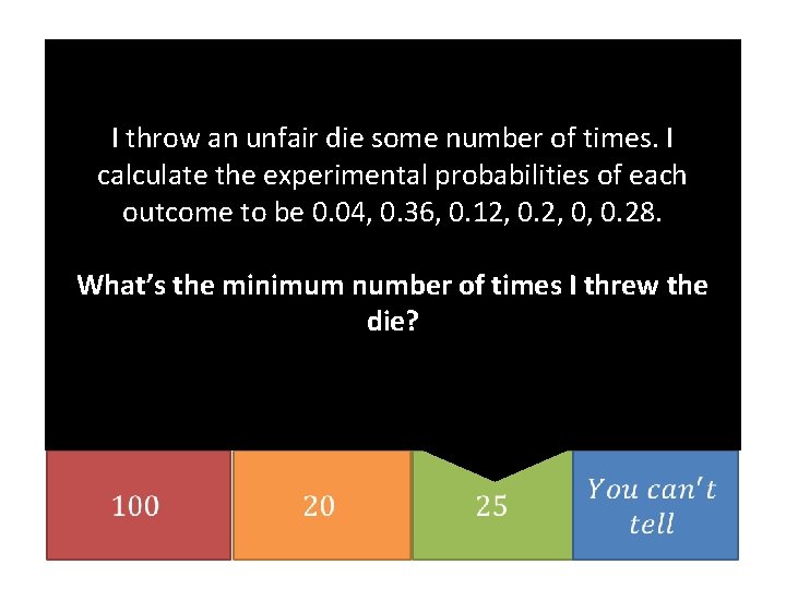 I throw an unfair die some number of times. I calculate the experimental probabilities