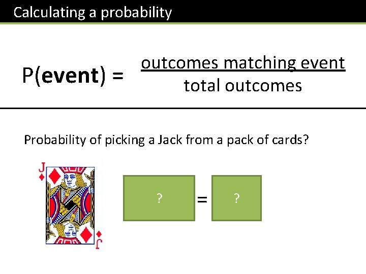 Calculating a probability P(event) = outcomes matching event total outcomes Probability of picking a