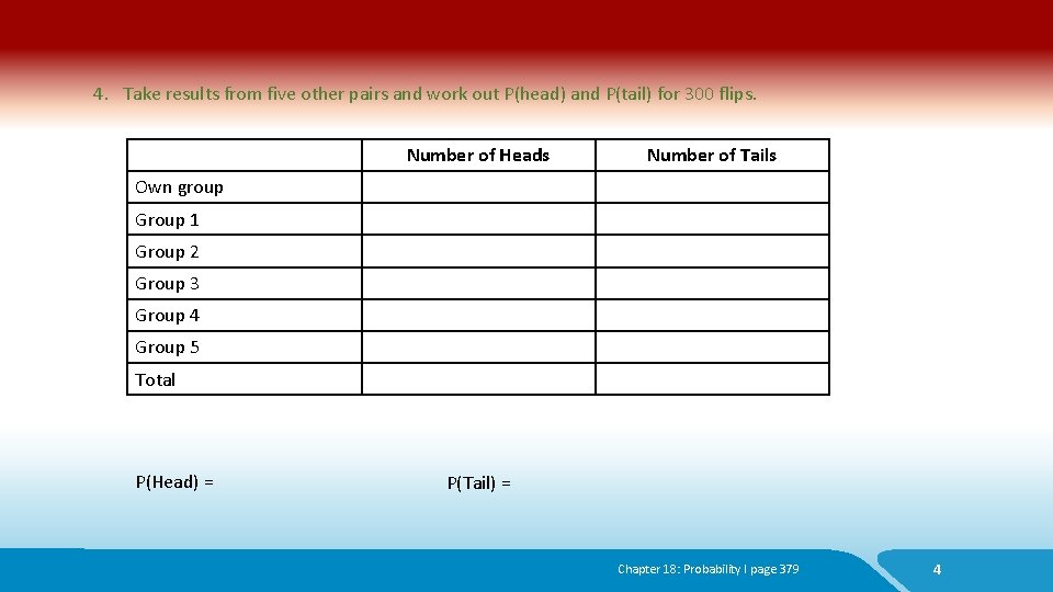 4. Take results from five other pairs and work out P(head) and P(tail) for