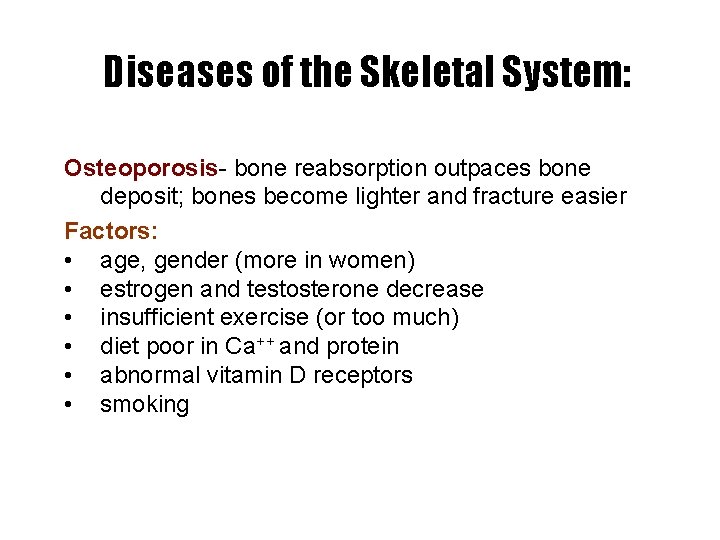 Diseases of the Skeletal System: Osteoporosis- bone reabsorption outpaces bone deposit; bones become lighter