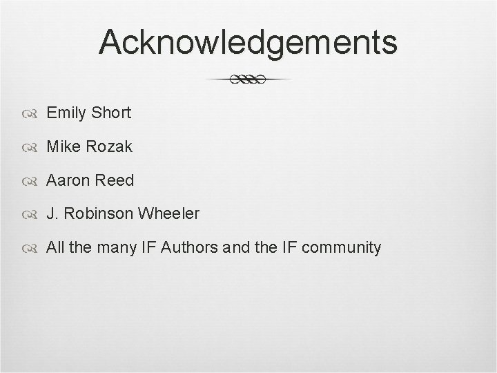 Acknowledgements Emily Short Mike Rozak Aaron Reed J. Robinson Wheeler All the many IF