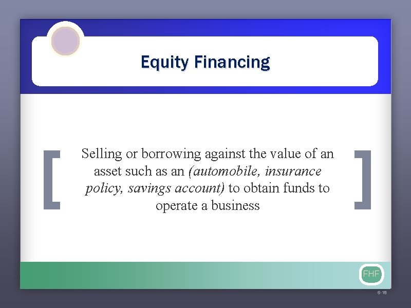 Equity Financing [ Selling or borrowing against the value of an asset such as