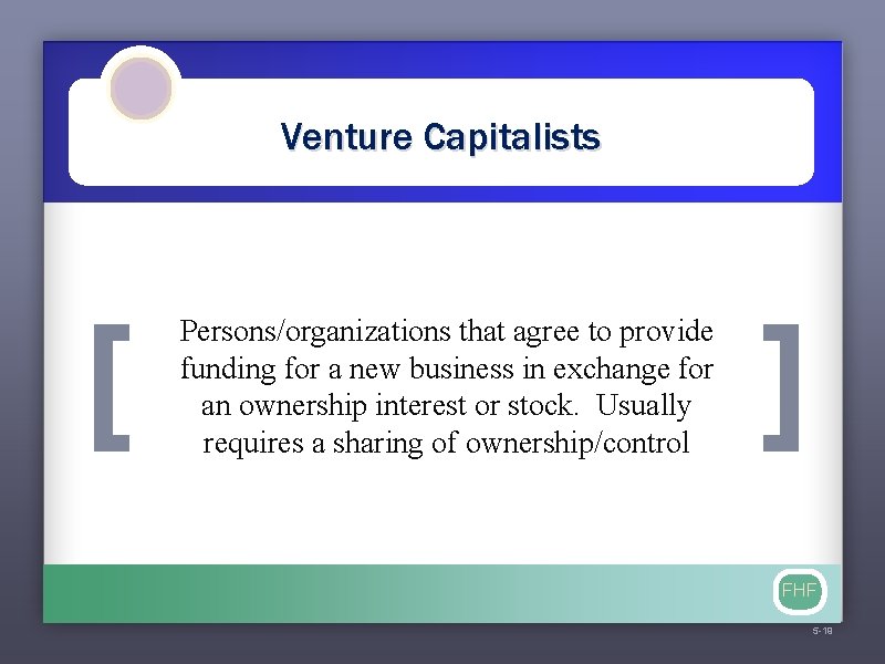 Venture Capitalists [ Persons/organizations that agree to provide funding for a new business in