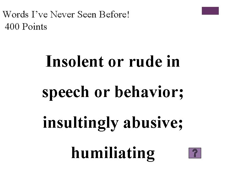 Words I’ve Never Seen Before! 400 Points Insolent or rude in speech or behavior;