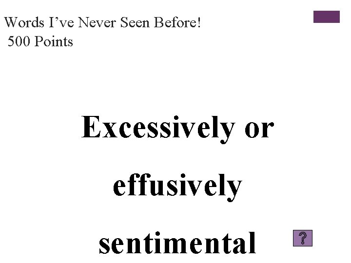 Words I’ve Never Seen Before! 500 Points Excessively or effusively sentimental 