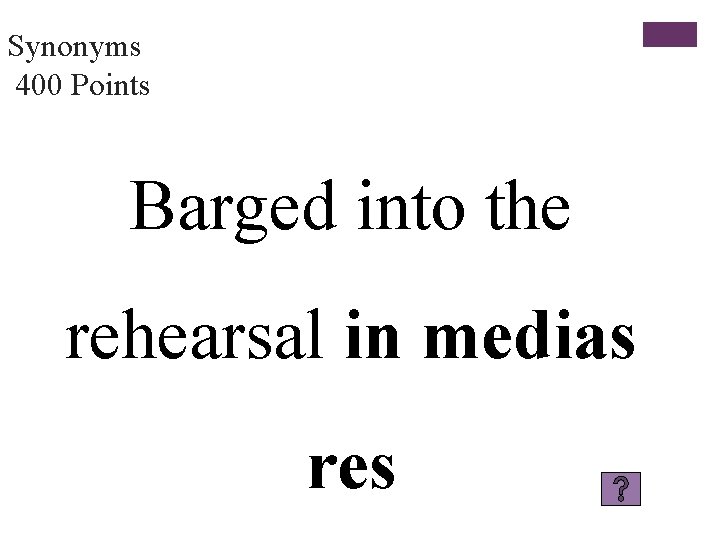 Synonyms 400 Points Barged into the rehearsal in medias res 