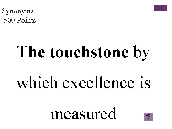 Synonyms 500 Points The touchstone by which excellence is measured 