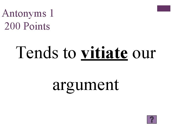 Antonyms 1 200 Points Tends to vitiate our argument 
