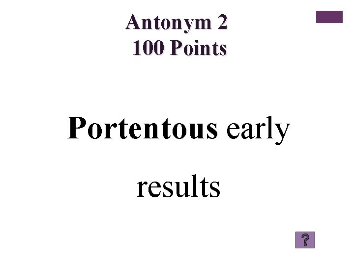 Antonym 2 100 Points Portentous early results 