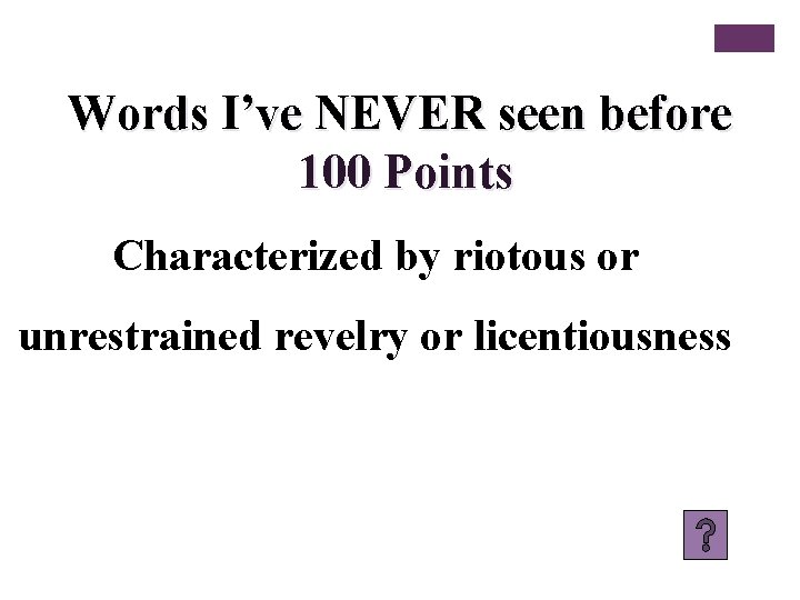 Words I’ve NEVER seen before 100 Points Characterized by riotous or unrestrained revelry or