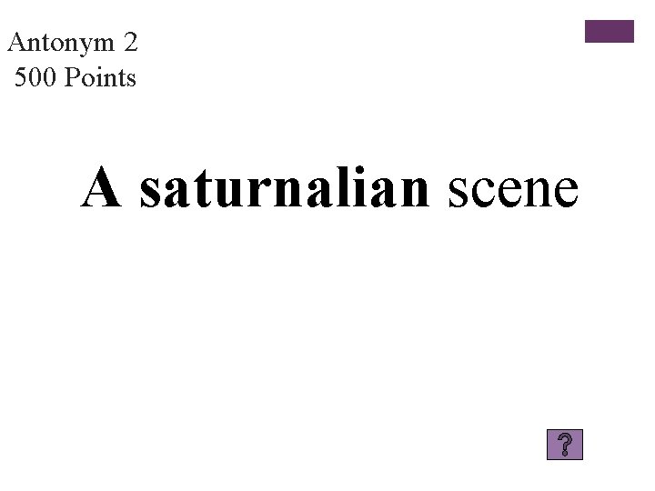 Antonym 2 500 Points A saturnalian scene 