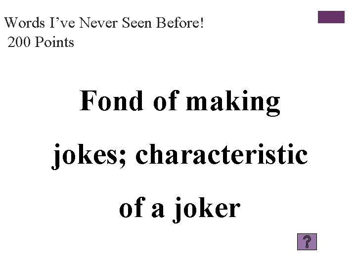 Words I’ve Never Seen Before! 200 Points Fond of making jokes; characteristic of a