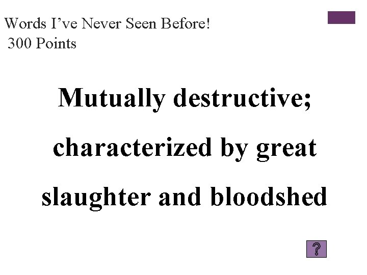 Words I’ve Never Seen Before! 300 Points Mutually destructive; characterized by great slaughter and