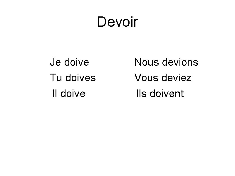 Devoir Je doive Tu doives Il doive Nous devions Vous deviez Ils doivent 