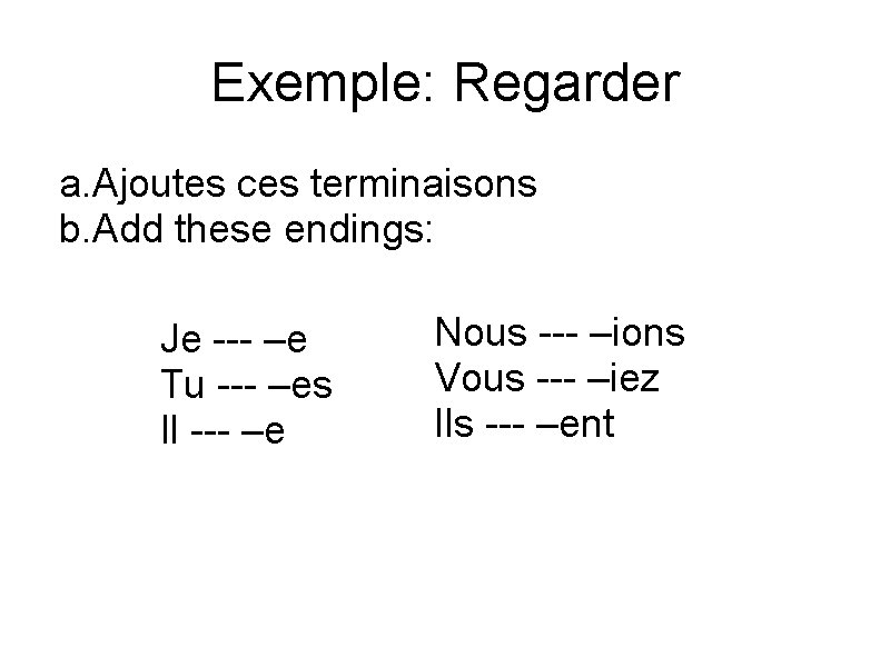 Exemple: Regarder a. Ajoutes ces terminaisons b. Add these endings: Je --- –e Tu