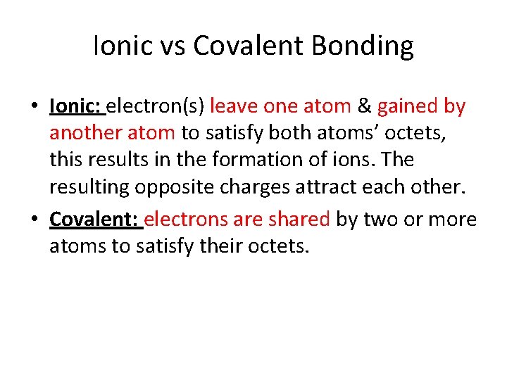 Ionic vs Covalent Bonding • Ionic: electron(s) leave one atom & gained by another Ionic vs Covalent Bonding • Ionic: electron(s) leave one atom & gained by another
