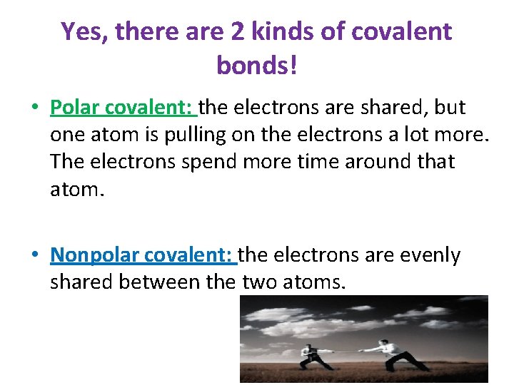 Yes, there are 2 kinds of covalent bonds! • Polar covalent: the electrons are