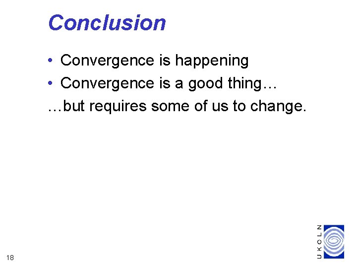 Conclusion • Convergence is happening • Convergence is a good thing… …but requires some