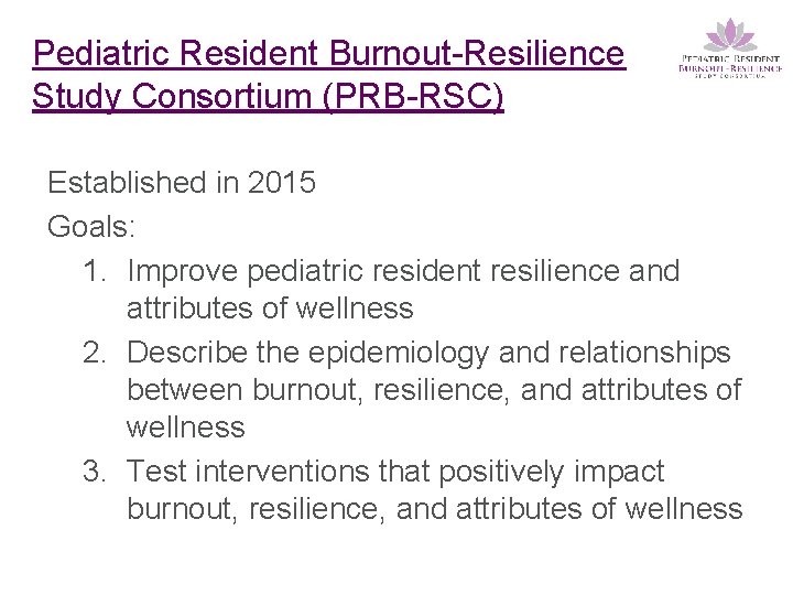 Pediatric Resident Burnout-Resilience Study Consortium (PRB-RSC) Established in 2015 Goals: 1. Improve pediatric resident