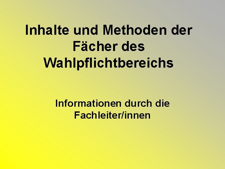 Inhalte und Methoden der Fächer des Wahlpflichtbereichs Informationen durch die Fachleiter/innen 