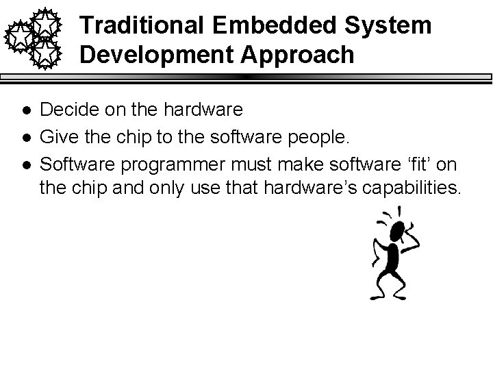 Traditional Embedded System Development Approach l l l Decide on the hardware Give the