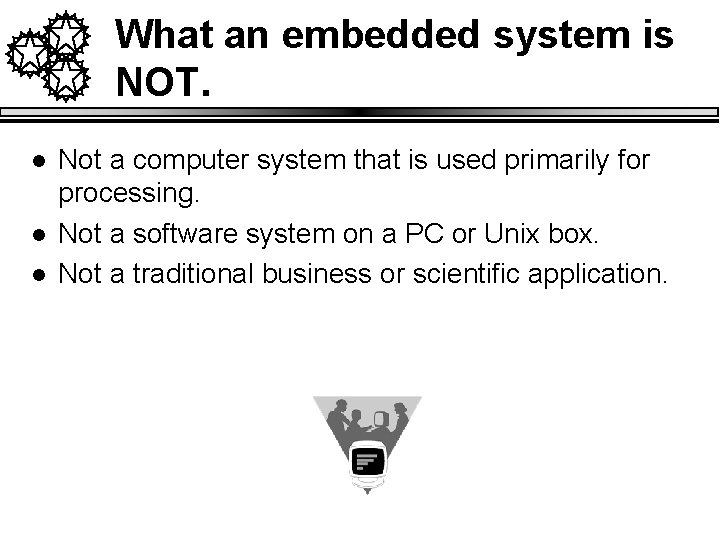 What an embedded system is NOT. l l l Not a computer system that