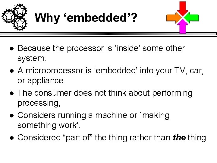 Why ‘embedded’? l l l Because the processor is ‘inside’ some other system. A