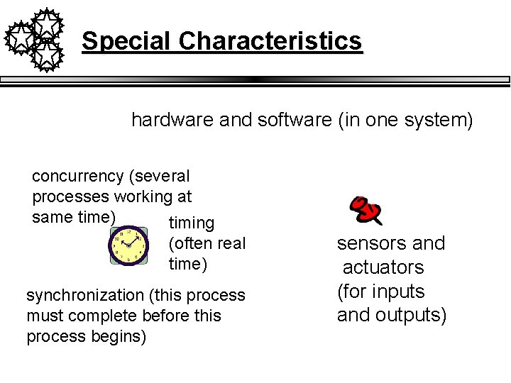 Special Characteristics hardware and software (in one system) concurrency (several processes working at same