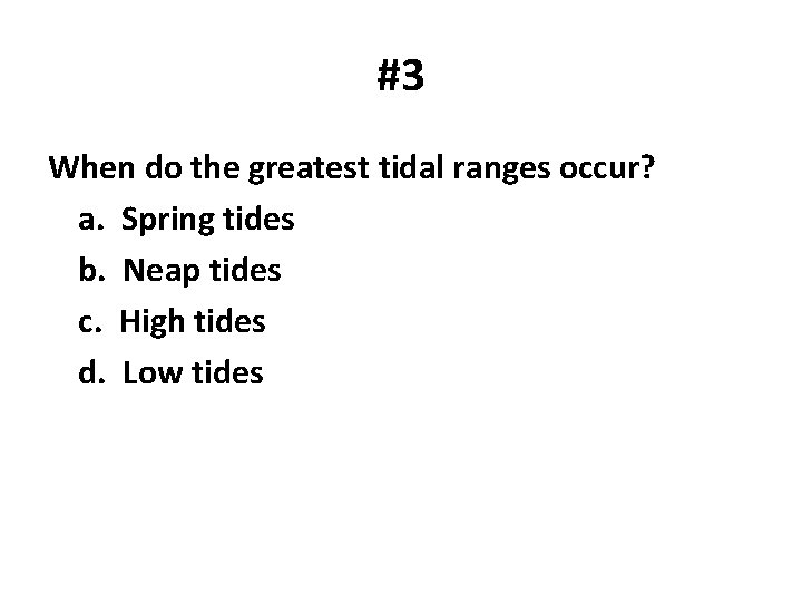 #3 When do the greatest tidal ranges occur? a. Spring tides b. Neap tides