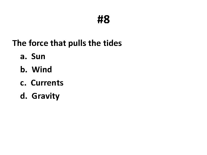 #8 The force that pulls the tides a. Sun b. Wind c. Currents d.