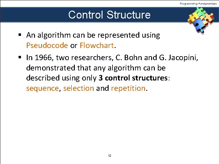 Programming Fundamentals Control Structure § An algorithm can be represented using Pseudocode or Flowchart.