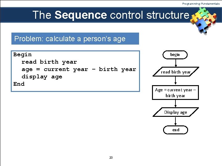 Programming Fundamentals The Sequence control structure Problem: calculate a person’s age Begin read birth Programming Fundamentals The Sequence control structure Problem: calculate a person’s age Begin read birth