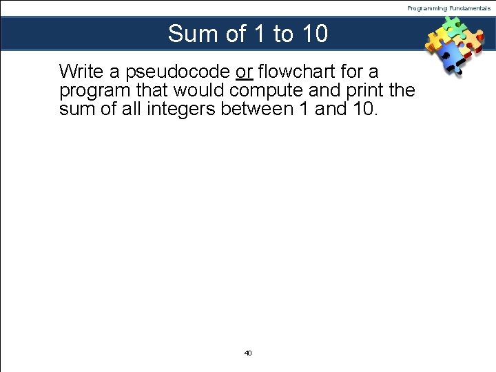 Programming Fundamentals Sum of 1 to 10 Write a pseudocode or flowchart for a