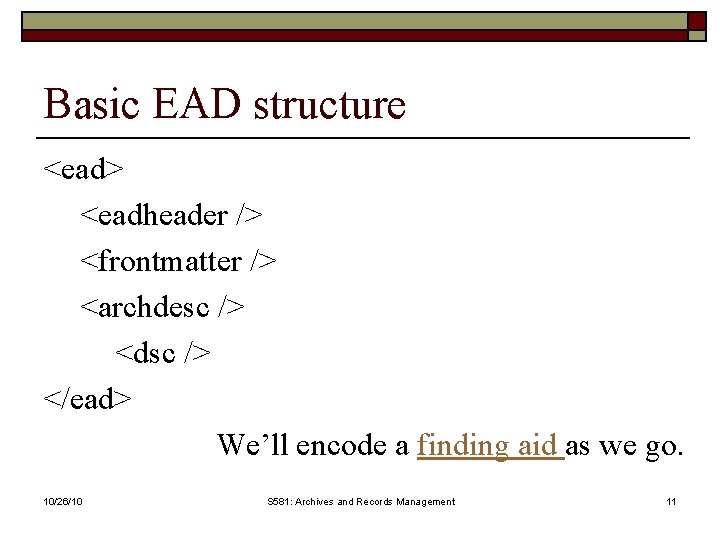 Basic EAD structure <ead> <eadheader /> <frontmatter /> <archdesc /> <dsc /> </ead> We’ll