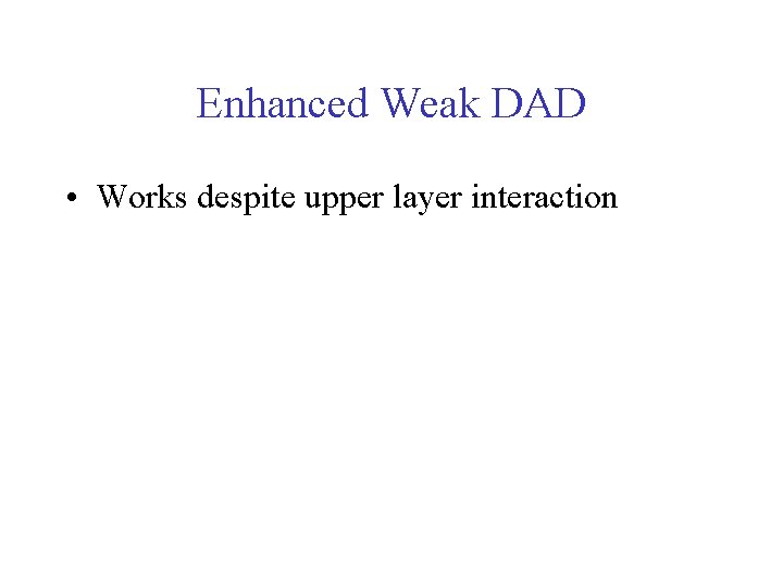 Enhanced Weak DAD • Works despite upper layer interaction 