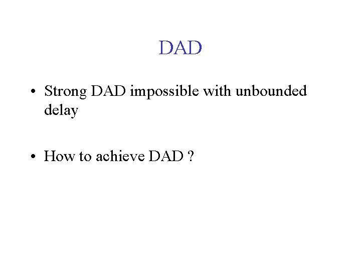 DAD • Strong DAD impossible with unbounded delay • How to achieve DAD ?