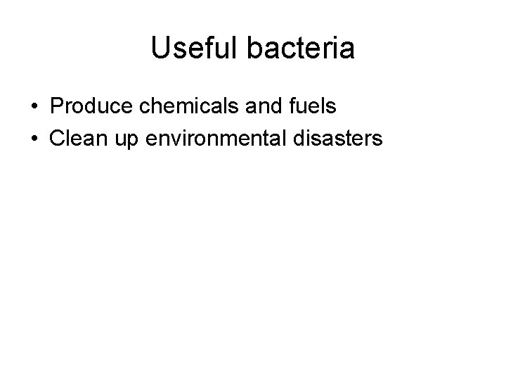 Useful bacteria • Produce chemicals and fuels • Clean up environmental disasters 