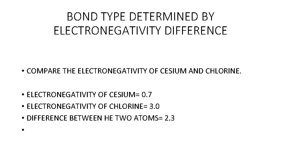 BOND TYPE DETERMINED BY ELECTRONEGATIVITY DIFFERENCE • COMPARE THE ELECTRONEGATIVITY OF CESIUM AND CHLORINE.